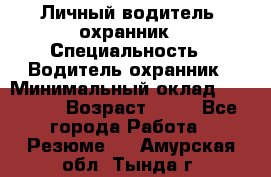 Личный водитель- охранник › Специальность ­ Водитель охранник › Минимальный оклад ­ 90 000 › Возраст ­ 41 - Все города Работа » Резюме   . Амурская обл.,Тында г.